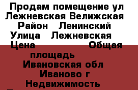 Продам помещение ул.Лежневская/Велижская › Район ­ Ленинский › Улица ­ Лежневская  › Цена ­ 7 477 000 › Общая площадь ­ 140 - Ивановская обл., Иваново г. Недвижимость » Помещения продажа   . Ивановская обл.,Иваново г.